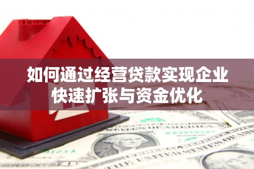 广德如何通过经营贷款实现企业快速扩张与资金优化