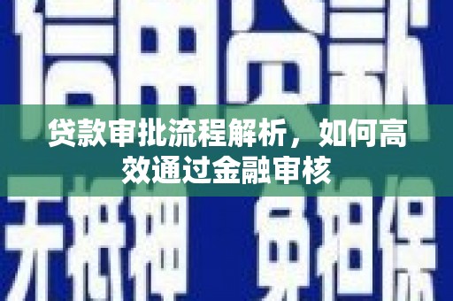 广德贷款审批流程解析，如何高效通过金融审核