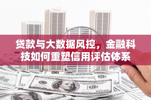 广德贷款与大数据风控，金融科技如何重塑信用评估体系