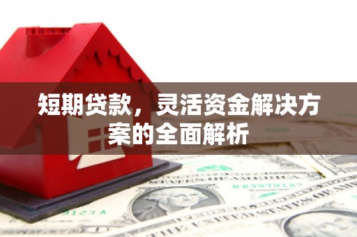 广德短期贷款，灵活资金解决方案的全面解析