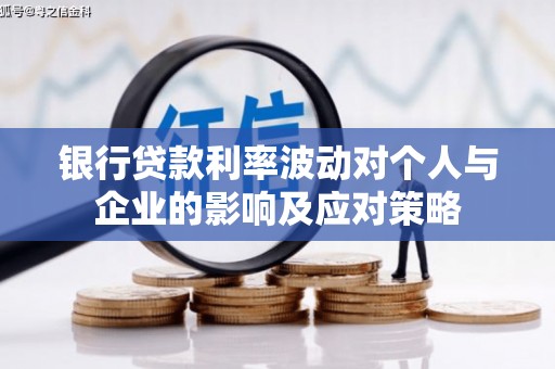 广德银行贷款利率波动对个人与企业的影响及应对策略