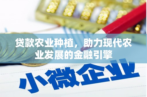 广德贷款农业种植，助力现代农业发展的金融引擎