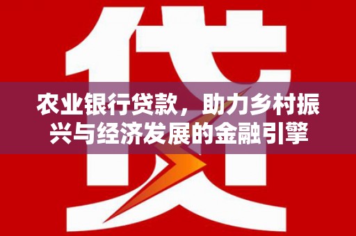 广德农业银行贷款，助力乡村振兴与经济发展的金融引擎