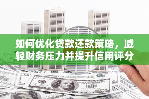 广德如何优化贷款还款策略，减轻财务压力并提升信用评分