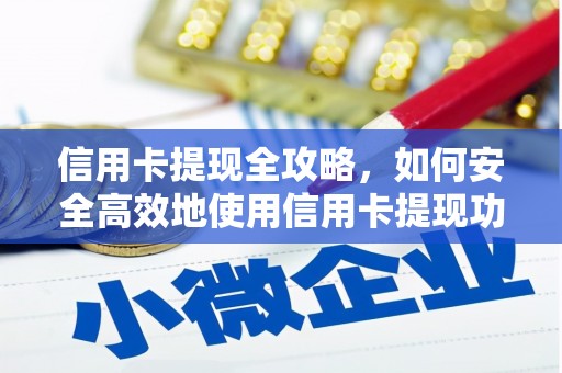 广德信用卡提现全攻略，如何安全高效地使用信用卡提现功能