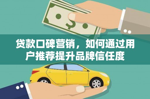 广德贷款口碑营销，如何通过用户推荐提升品牌信任度