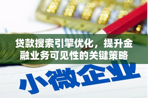 广德贷款搜索引擎优化，提升金融业务可见性的关键策略