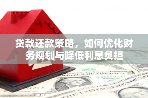 广德贷款还款策略，如何优化财务规划与降低利息负担