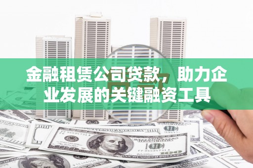 广德金融租赁公司贷款，助力企业发展的关键融资工具
