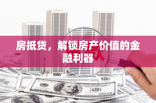 广德房抵贷，解锁房产价值的金融利器