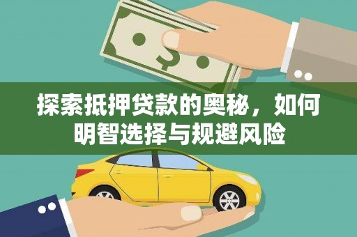 广德探索抵押贷款的奥秘，如何明智选择与规避风险