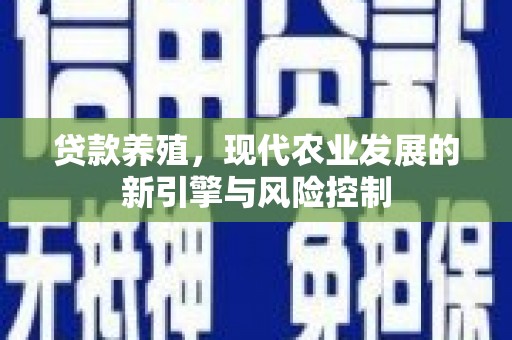 广德贷款养殖，现代农业发展的新引擎与风险控制