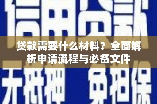 广德贷款需要什么材料？全面解析申请流程与必备文件