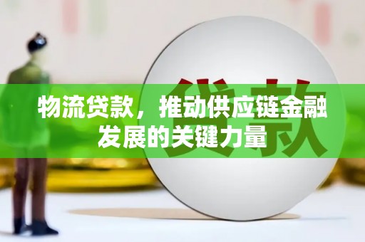 广德物流贷款，推动供应链金融发展的关键力量