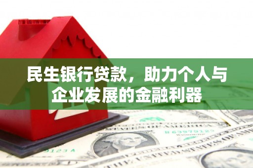 广德民生银行贷款，助力个人与企业发展的金融利器