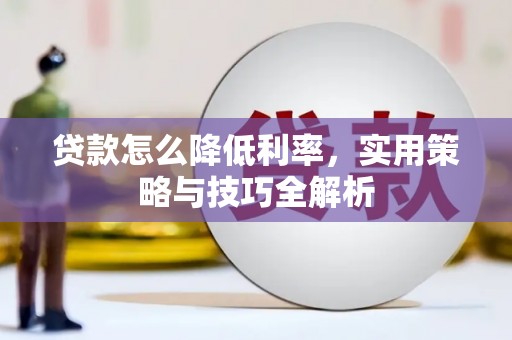 广德贷款怎么降低利率，实用策略与技巧全解析