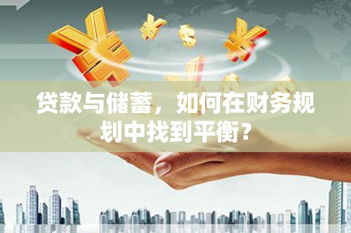 广德贷款与储蓄，如何在财务规划中找到平衡？