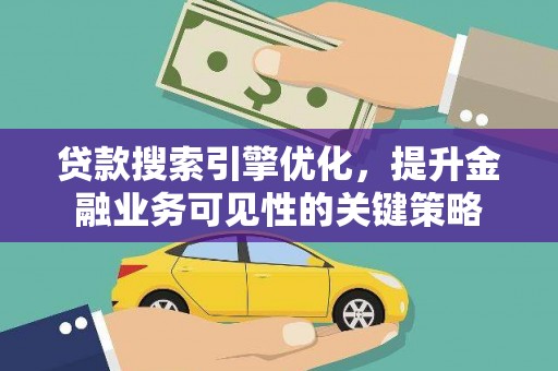 广德贷款搜索引擎优化，提升金融业务可见性的关键策略