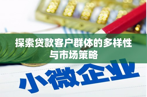 广德探索贷款客户群体的多样性与市场策略