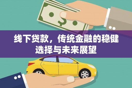 广德线下贷款，传统金融的稳健选择与未来展望