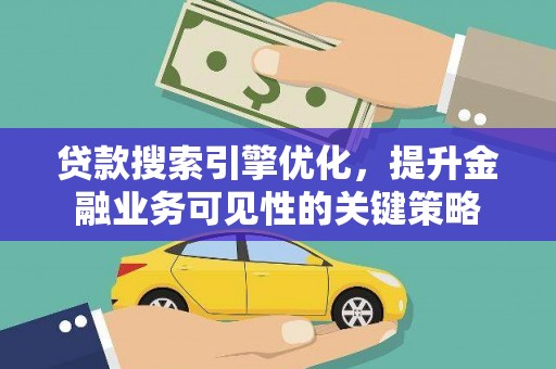 广德贷款搜索引擎优化，提升金融业务可见性的关键策略