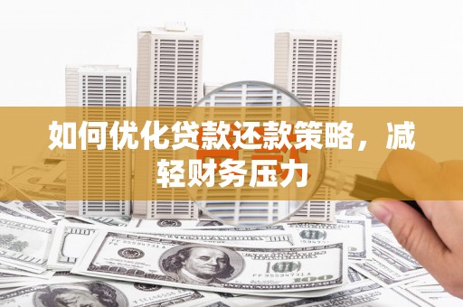 广德如何优化贷款还款策略，减轻财务压力