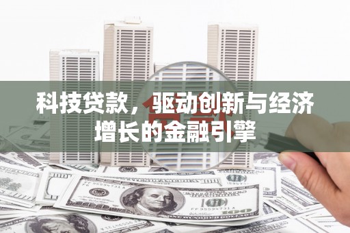 广德科技贷款，驱动创新与经济增长的金融引擎