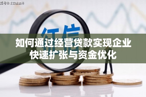 广德如何通过经营贷款实现企业快速扩张与资金优化