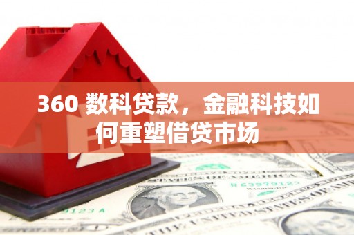 广德360 数科贷款，金融科技如何重塑借贷市场