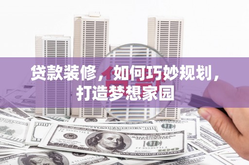 广德贷款装修，如何巧妙规划，打造梦想家园