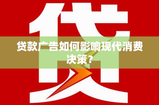 广德贷款广告如何影响现代消费决策？