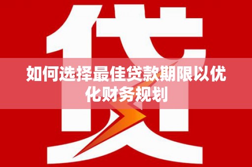广德如何选择最佳贷款期限以优化财务规划