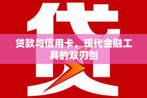 广德贷款与信用卡，现代金融工具的双刃剑