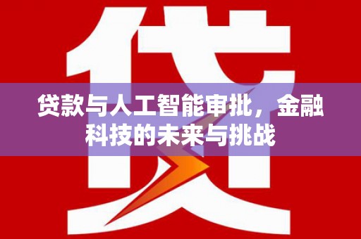 广德贷款与人工智能审批，金融科技的未来与挑战