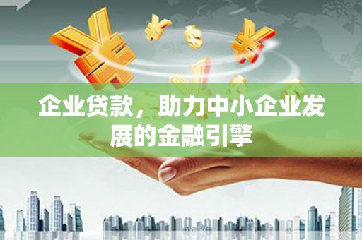 广德企业贷款，助力中小企业发展的金融引擎
