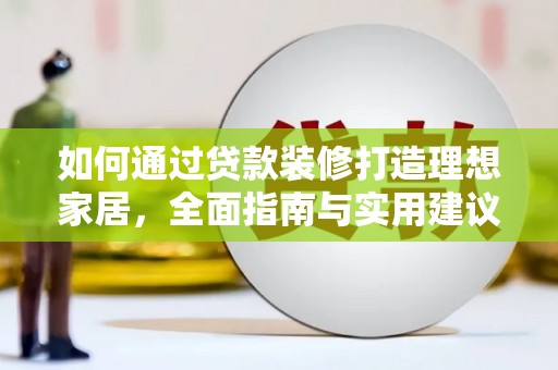 广德如何通过贷款装修打造理想家居，全面指南与实用建议