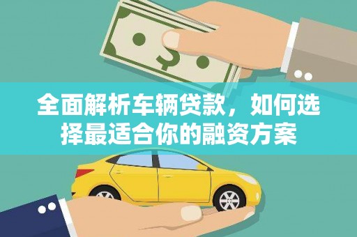 广德全面解析车辆贷款，如何选择最适合你的融资方案