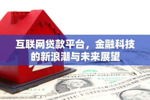 广德互联网贷款平台，金融科技的新浪潮与未来展望