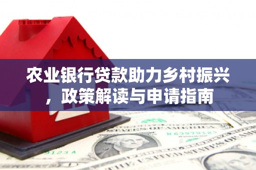 广德农业银行贷款助力乡村振兴，政策解读与申请指南