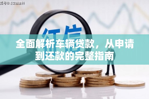 广德全面解析车辆贷款，从申请到还款的完整指南