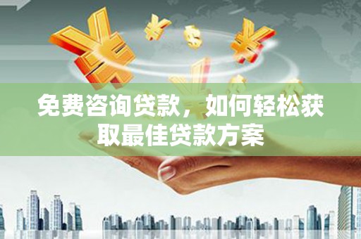 广德免费咨询贷款，如何轻松获取最佳贷款方案