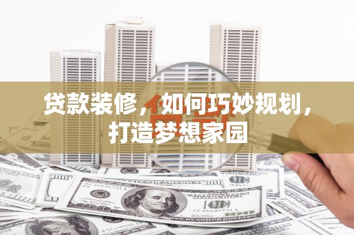 广德贷款装修，如何巧妙规划，打造梦想家园