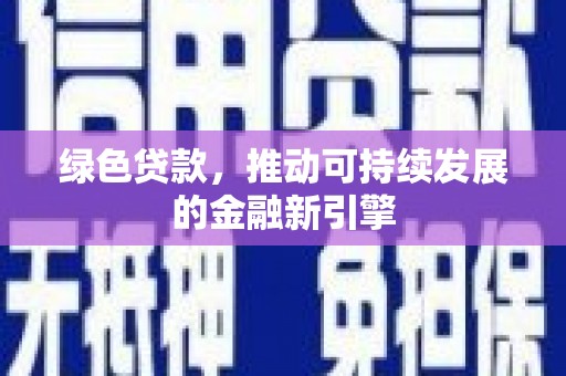 广德绿色贷款，推动可持续发展的金融新引擎