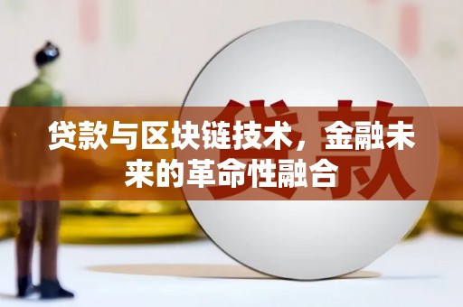 广德贷款与区块链技术，金融未来的革命性融合