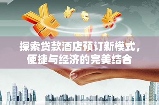 广德探索贷款酒店预订新模式，便捷与经济的完美结合
