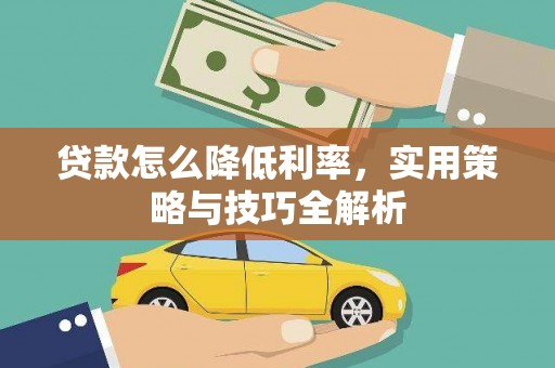 广德贷款怎么降低利率，实用策略与技巧全解析