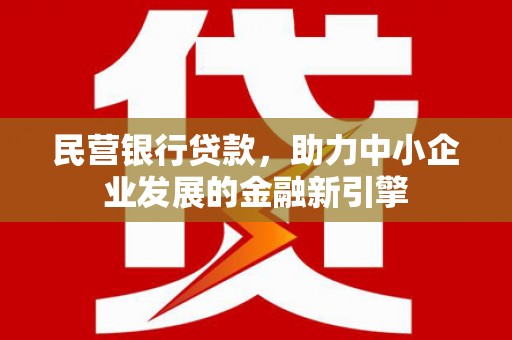 广德民营银行贷款，助力中小企业发展的金融新引擎