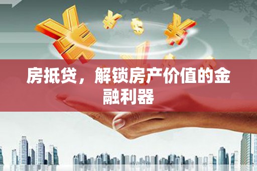 广德房抵贷，解锁房产价值的金融利器