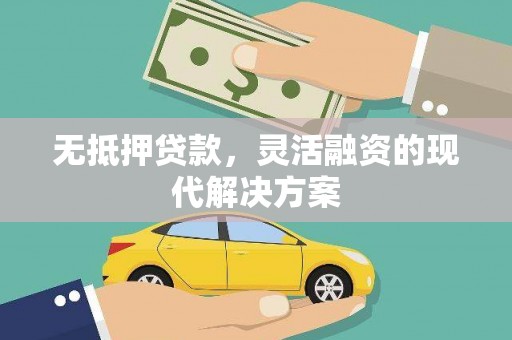 广德无抵押贷款，灵活融资的现代解决方案