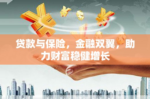 广德贷款与保险，金融双翼，助力财富稳健增长